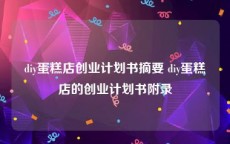 diy蛋糕店创业计划书摘要 diy蛋糕店的创业计划书附录