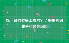 吃一包槟榔会上瘾吗？了解槟榔的成分和潜在风险