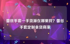 蕾丝手套一手货源在哪里找？蕾丝手套定制拿货商家