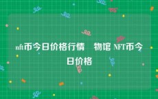 nft币今日价格行情慱物馆 NFT币今日价格