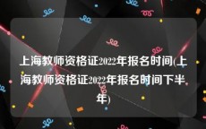 上海教师资格证2022年报名时间(上海教师资格证2022年报名时间下半年)