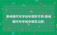 泉州现代中学初中部好不好(泉州现代中学初中部怎么样)