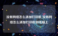 没有网络怎么添加打印机 没有网络怎么添加打印机到电脑上