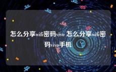 怎么分享wifi密码vivo 怎么分享wifi密码vivo手机