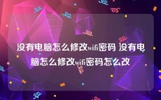 没有电脑怎么修改wifi密码 没有电脑怎么修改wifi密码怎么改