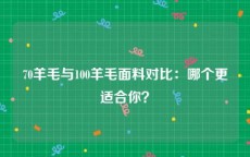 70羊毛与100羊毛面料对比：哪个更适合你？