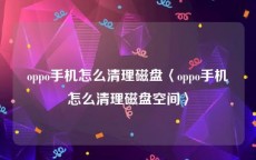 oppo手机怎么清理磁盘〈oppo手机怎么清理磁盘空间〉