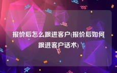 报价后怎么跟进客户(报价后如何跟进客户话术)