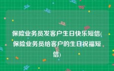 保险业务员发客户生日快乐短信(保险业务员给客户的生日祝福短信)