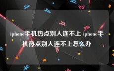 iphone手机热点别人连不上 iphone手机热点别人连不上怎么办