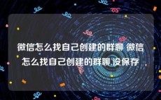 微信怎么找自己创建的群聊 微信怎么找自己创建的群聊,没保存