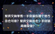 聚拢文胸零售一手货源在哪个地方出仓可靠？聚拢文胸出仓一手经销商哪家强？