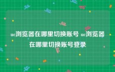 uc浏览器在哪里切换账号 uc浏览器在哪里切换账号登录