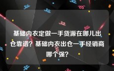 基础内衣定做一手货源在哪儿出仓靠谱？基础内衣出仓一手经销商哪个强？