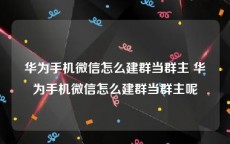 华为手机微信怎么建群当群主 华为手机微信怎么建群当群主呢