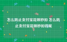 怎么防止支付宝花呗秒扣 怎么防止支付宝花呗秒扣钱呢