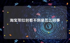 淘宝发红包看不到是怎么回事