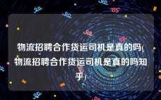 物流招聘合作货运司机是真的吗(物流招聘合作货运司机是真的吗知乎)