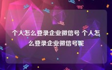 个人怎么登录企业微信号 个人怎么登录企业微信号呢