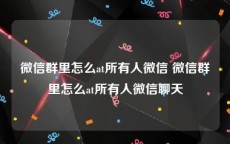 微信群里怎么at所有人微信 微信群里怎么at所有人微信聊天