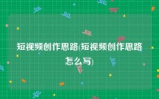 短视频创作思路(短视频创作思路怎么写)