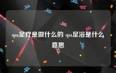 spa足疗是做什么的 spa足浴是什么意思