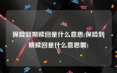 保险到期赎回是什么意思(保险到期赎回是什么意思啊)