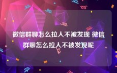 微信群聊怎么拉人不被发现 微信群聊怎么拉人不被发现呢