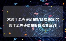 文胸什么牌子质量好价格便宜(文胸什么牌子质量好价格便宜的)