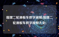 摇摆二轮滑板车教学视频(摇摆二轮滑板车教学视频大全)