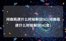 河南高速什么时候解封2022(河南高速什么时候解封2022年)