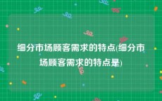 细分市场顾客需求的特点(细分市场顾客需求的特点是)