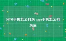 OPPO手机怎么抖灰 oppo手机怎么抖灰尘