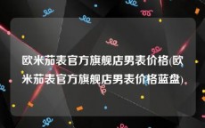 欧米茄表官方旗舰店男表价格(欧米茄表官方旗舰店男表价格蓝盘)