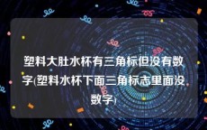 塑料大肚水杯有三角标但没有数字(塑料水杯下面三角标志里面没数字)