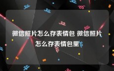 微信照片怎么存表情包 微信照片怎么存表情包里