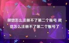 微信怎么注册不了第二个账号 微信怎么注册不了第二个账号了