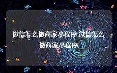 微信怎么做商家小程序 微信怎么做商家小程序