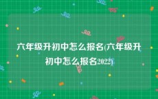 六年级升初中怎么报名(六年级升初中怎么报名2022)