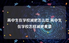 高中生在学校减肥怎么吃 高中生在学校怎样减肥食谱