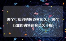 哪个行业的销售适合长久干(哪个行业的销售适合长久干呢)