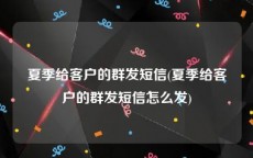 夏季给客户的群发短信(夏季给客户的群发短信怎么发)