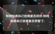 如何知道自己信用是否良好(如何知道自己信用是否良好了)