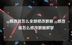 gg修改器怎么全部修改数据 gg修改器怎么修改数据教学