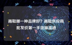 雨鞋哪一种品牌好？雨鞋供应商批发价第一手货源渠道