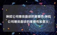 保险公司增员面谈的重要性(保险公司增员面谈的重要性和意义)