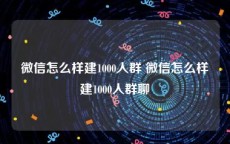 微信怎么样建1000人群 微信怎么样建1000人群聊