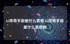 h5传奇手游是什么意思 h5传奇手游是什么意思啊