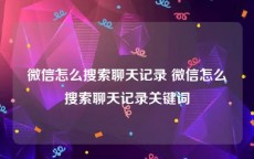 微信怎么搜索聊天记录 微信怎么搜索聊天记录关键词