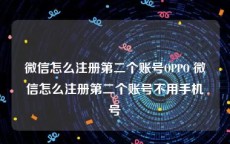 微信怎么注册第二个账号OPPO 微信怎么注册第二个账号不用手机号